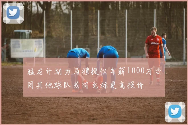 猛龙计划为马穆提供年薪1000万合同其他球队或将竞标更高报价