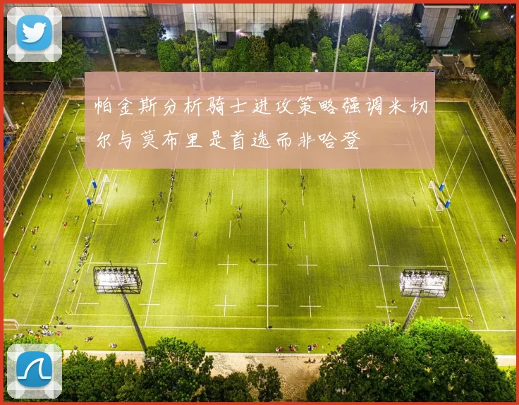 帕金斯分析骑士进攻策略强调米切尔与莫布里是首选而非哈登