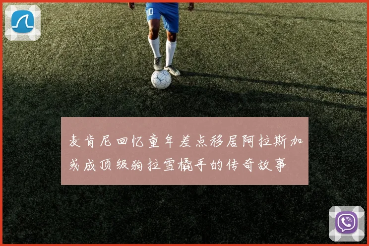 麦肯尼回忆童年差点移居阿拉斯加或成顶级狗拉雪橇手的传奇故事