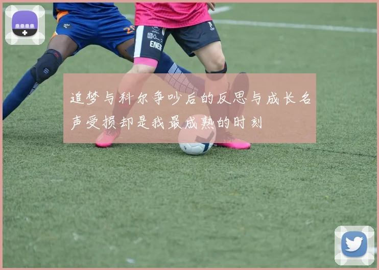 追梦与科尔争吵后的反思与成长名声受损却是我最成熟的时刻