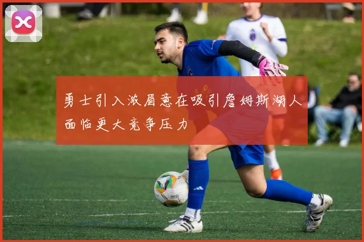 勇士引入浓眉意在吸引詹姆斯湖人面临更大竞争压力