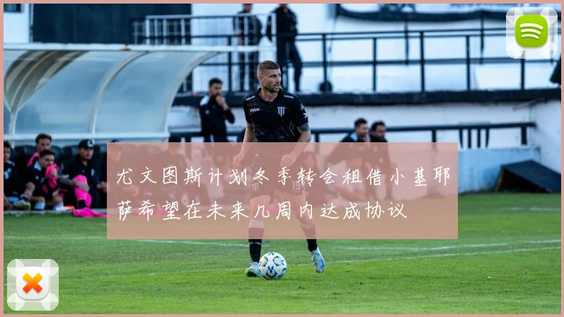 尤文图斯计划冬季转会租借小基耶萨希望在未来几周内达成协议
