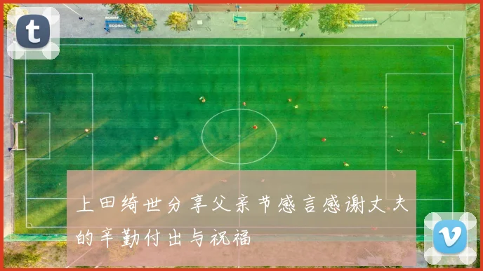 上田绮世分享父亲节感言感谢丈夫的辛勤付出与祝福