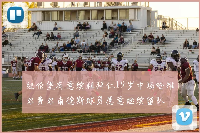 纽伦堡有意续租拜仁19岁中场哈维尔费尔南德斯球员愿意继续留队