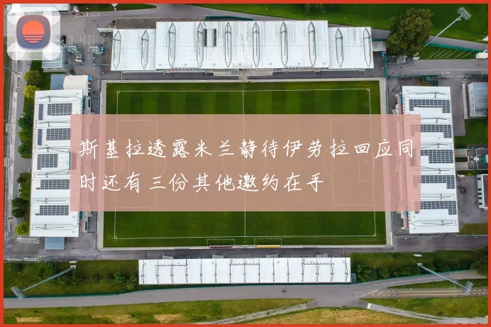 斯基拉透露米兰静待伊劳拉回应同时还有三份其他邀约在手