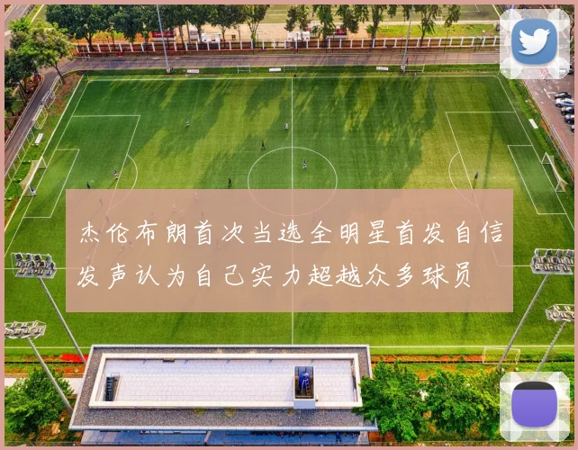 杰伦布朗首次当选全明星首发自信发声认为自己实力超越众多球员