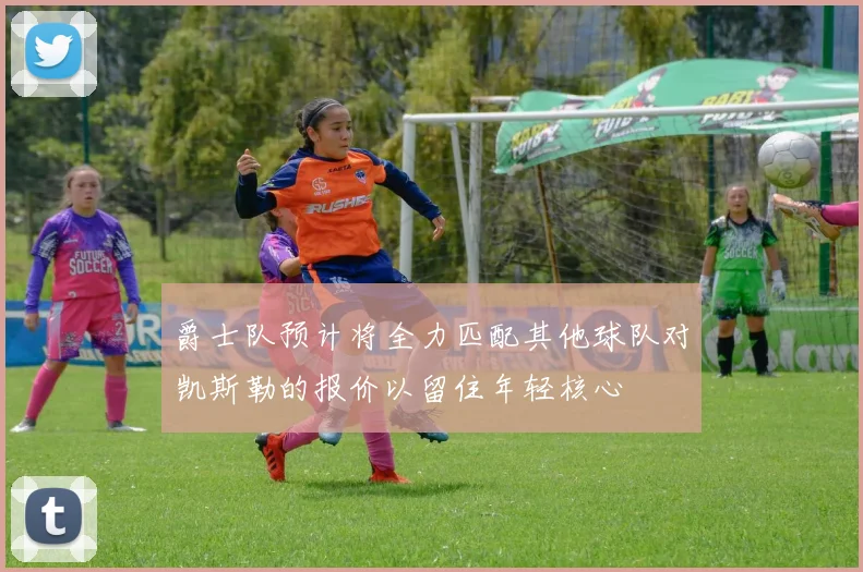 爵士队预计将全力匹配其他球队对凯斯勒的报价以留住年轻核心