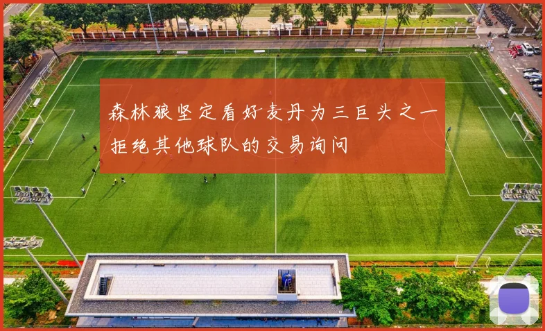 森林狼坚定看好麦丹为三巨头之一拒绝其他球队的交易询问