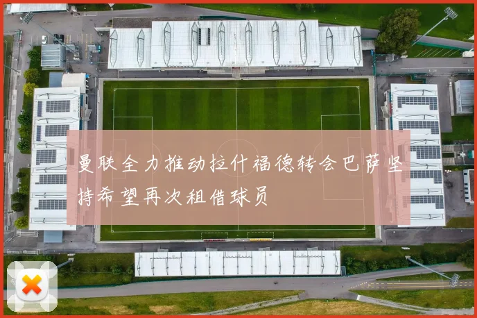 曼联全力推动拉什福德转会巴萨坚持希望再次租借球员