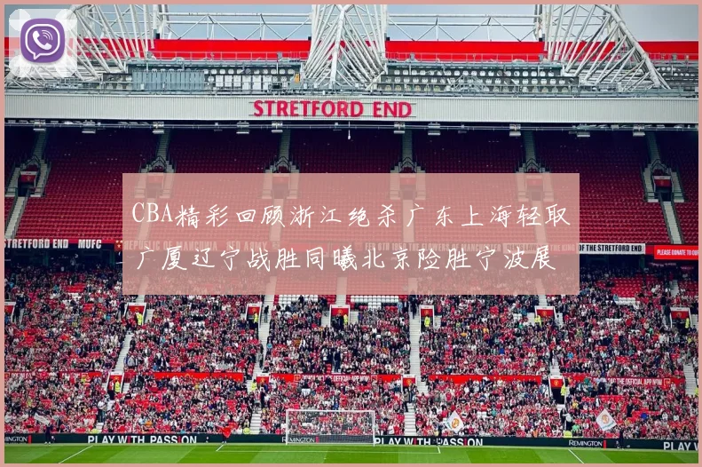 CBA精彩回顾浙江绝杀广东上海轻取广厦辽宁战胜同曦北京险胜宁波展现强队风采